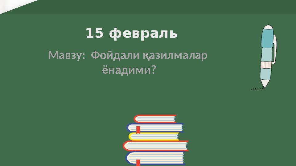 15 февраль Мавзу: Фойдали қазилмалар ёнадими?