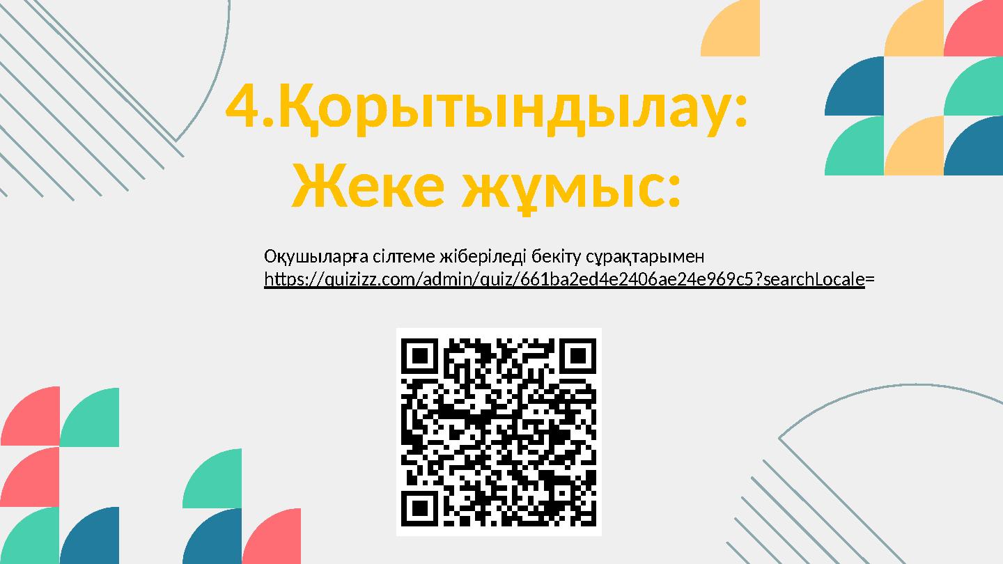 4.Қорытындылау: Жеке жұмыс: Оқушыларға сілтеме жіберіледі бекіту сұрақтарымен https://quizizz.com/admin/quiz/661ba2ed4e2406ae24