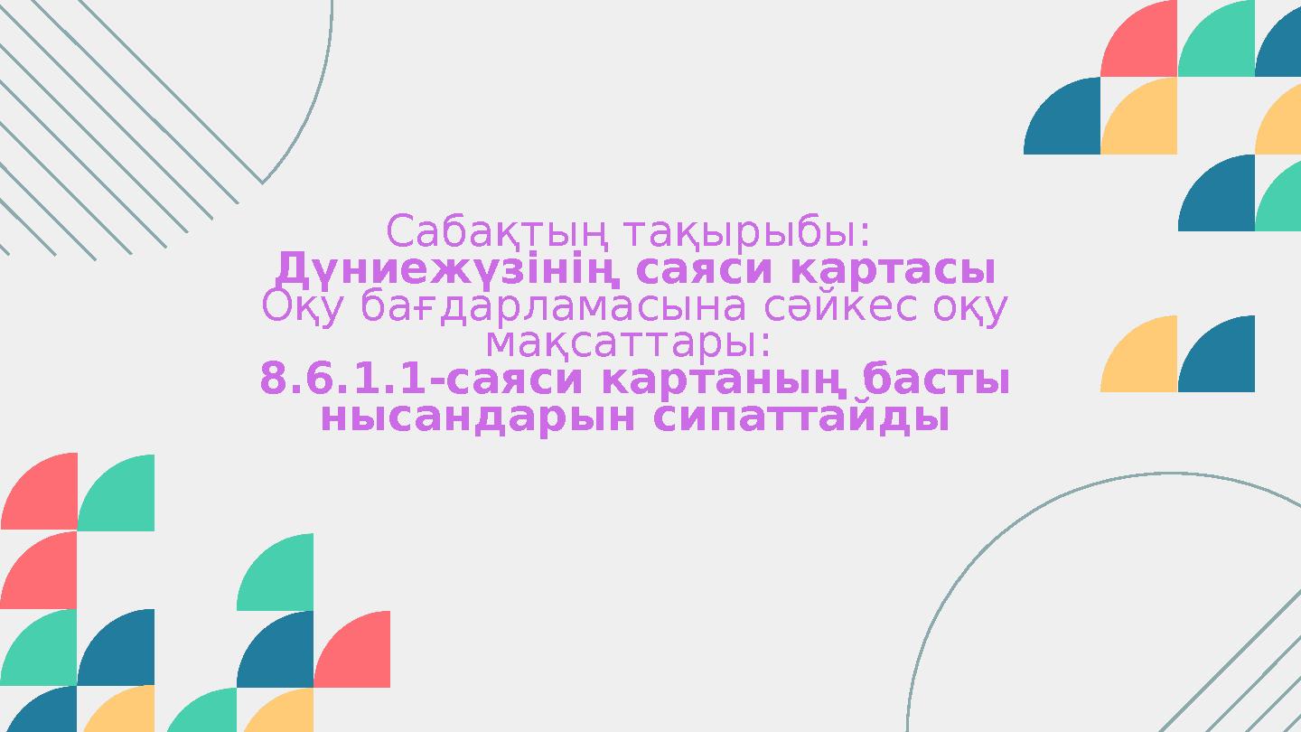 Сабақтың тақырыбы: Дүниежүзінің саяси картасы Оқу бағдарламасына сәйкес оқу мақсаттары: 8.6.1.1-саяси картаның басты нысанда
