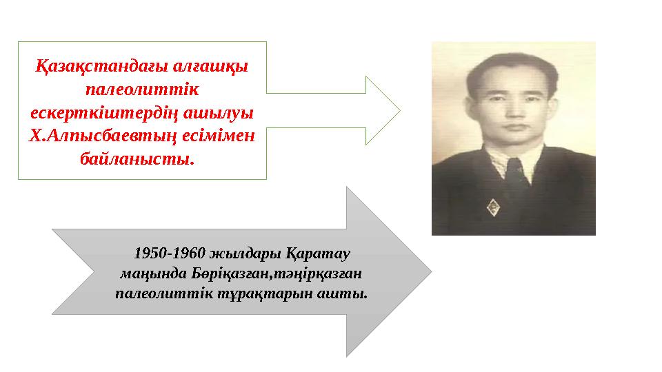 Қазақстандағы алғашқы палеолиттік ескерткіштердің ашылуы Х.Алпысбаевтың есімімен байланысты. 1950-1960 жылдары Қаратау ма