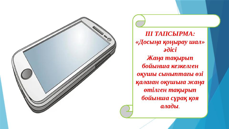 ІІІ ТАПСЫРМА: «Досыңа қоңырау шал» әдісі Жаңа тақырып бойынша кезкелген оқушы сыныптағы өзі қалаған оқушы