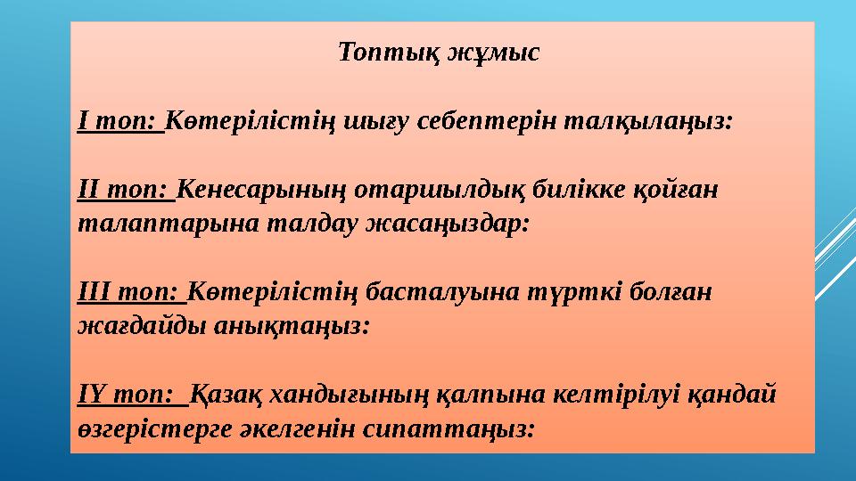 Топтық жұмыс І топ: Көтерілістің шығу себептерін талқылаңыз: ІІ топ: Кенесарының отаршылдық билікке қойған талаптарына талдау Топтық жұмыс І топ: Көтерілістің шығу себептерін талқылаңыз: ІІ топ: Кенесарының отаршылдық билікке қойған талаптарына талдау