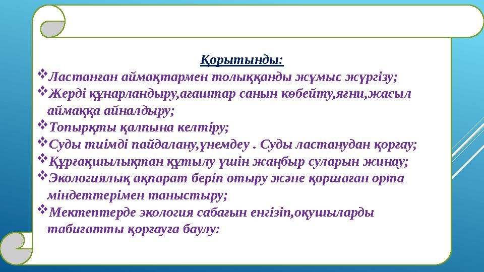 Қорытынды: Ластанған аймақтармен толыққанды жұмыс жүргізу; Жерді құнарландыру,ағаштар санын көбейту,яғни,жасыл аймаққа айналд