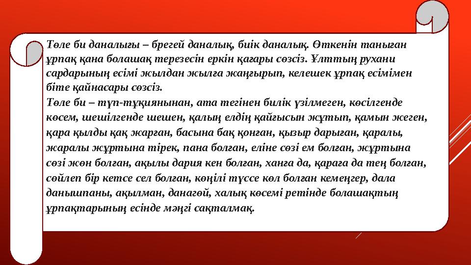 Төле би даналығы – брегей даналық, биік даналық. Өткенін таныған ұрпақ қана болашақ терезесін еркін қағары сөзсіз. Ұлттың рухан