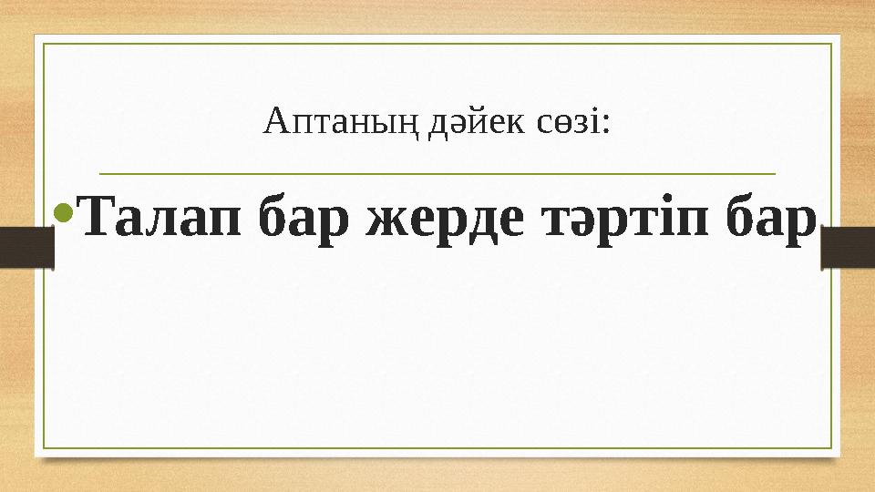 Аптаның дәйек сөзі: •Талап бар жерде тәртіп бар