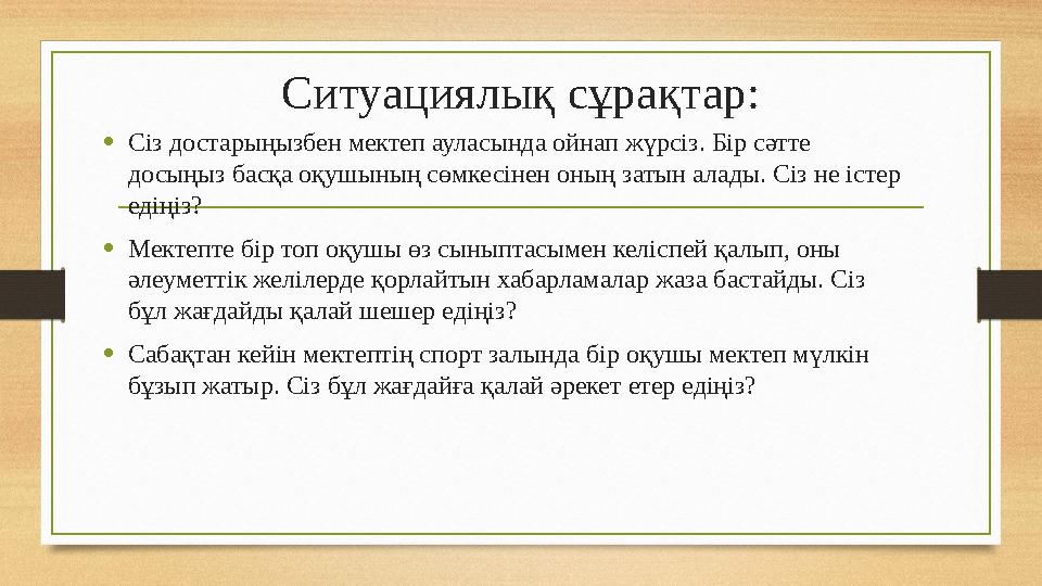 Ситуациялық сұрақтар: •Сіз достарыңызбен мектеп ауласында ойнап жүрсіз. Бір сәтте досыңыз басқа оқушының сөмкесінен оның затын