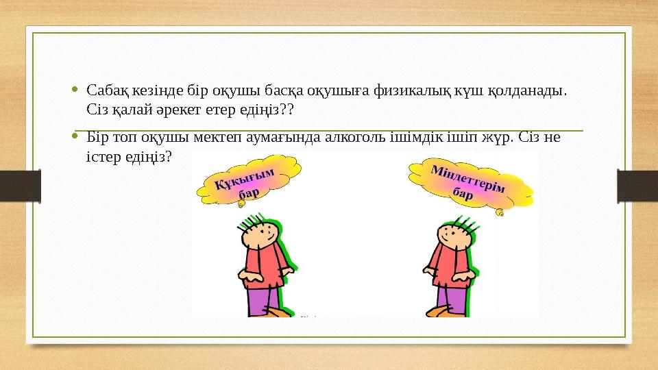 •Сабақ кезінде бір оқушы басқа оқушыға физикалық күш қолданады. Сіз қалай әрекет етер едіңіз?? •Бір топ оқушы мектеп аумағында