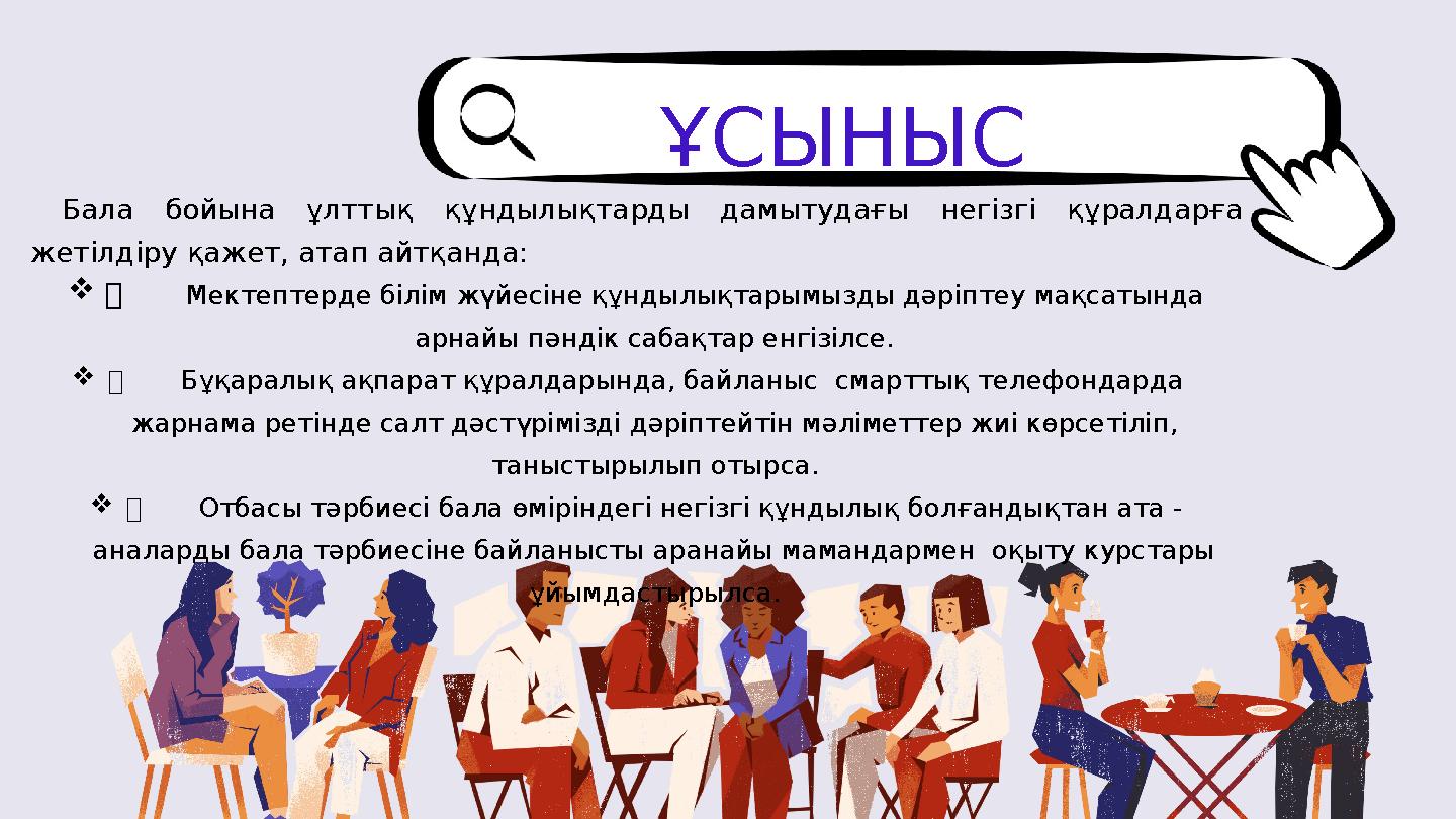 Бала бойына ұлттық құндылықтарды дамытудағы негізгі құралдарға жетілдіру қажет, атап айтқанда:  Мектептерде білім жүйес