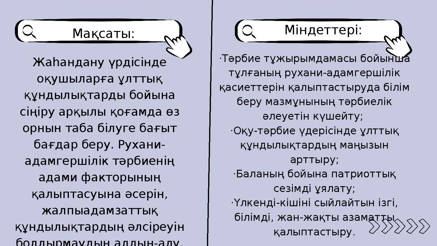 Мақсаты: Міндеттері: Жаһандану үрдісінде оқушыларға ұлттық құндылықтарды бойына сіңіру арқылы қоғамда өз орнын таба білуге