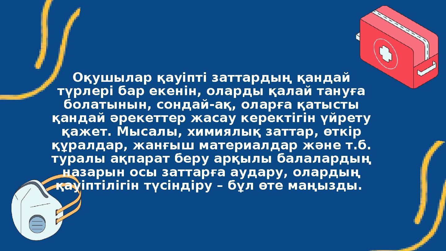Оқушылар қауіпті заттардың қандай түрлері бар екенін, оларды қалай тануға болатынын, сондай-ақ, оларға қатысты қандай әрекетт