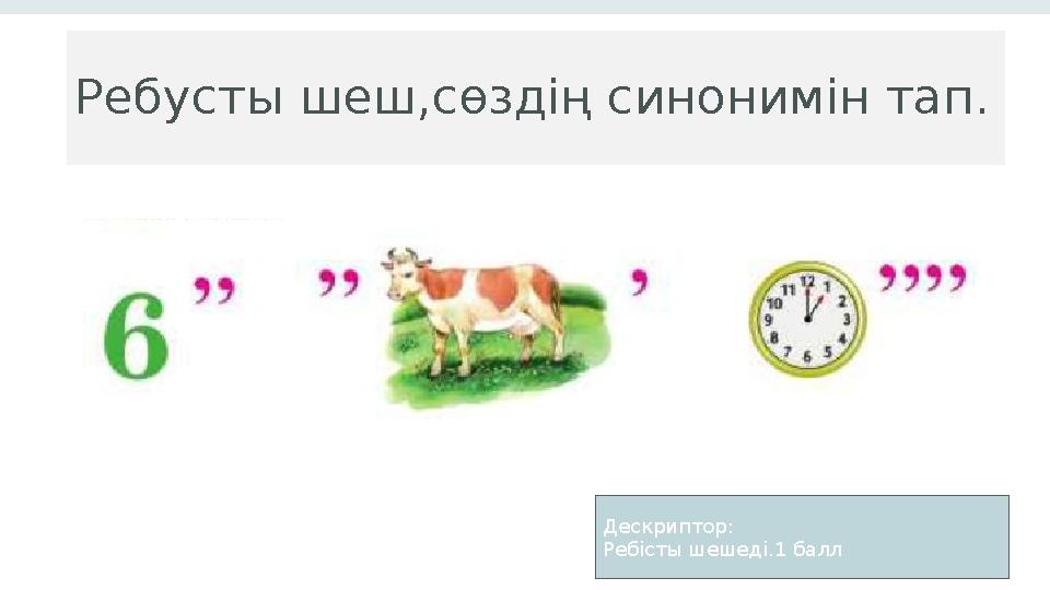 Ребусты шеш,сөздің синонимін тап. 1 0 Дескриптор: Ребісты шешеді.1 балл