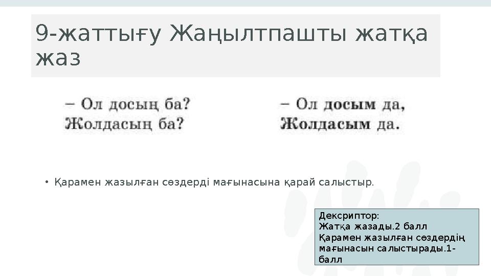 9-жаттығу Жаңылтпашты жатқа жаз •Қарамен жазылған сөздерді мағынасына қарай салыстыр. 4 Дексриптор: Жатқа жазады.2 балл Қарам
