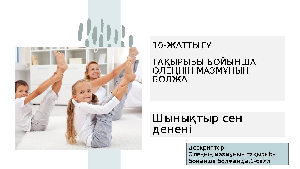 10-ЖАТТЫҒУ ТАҚЫРЫБЫ БОЙЫНША ӨЛЕҢНІҢ МАЗМҰНЫН БОЛЖА Шынықтыр сен денені Дескриптор: Өлеңнің мазмұнын тақырыбы бойынша болжа