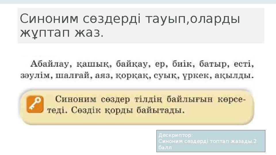 Синоним сөздерді тауып,оларды жұптап жаз. 8 Дескриптор: Синоним сөздерді топтап жазады.2 балл