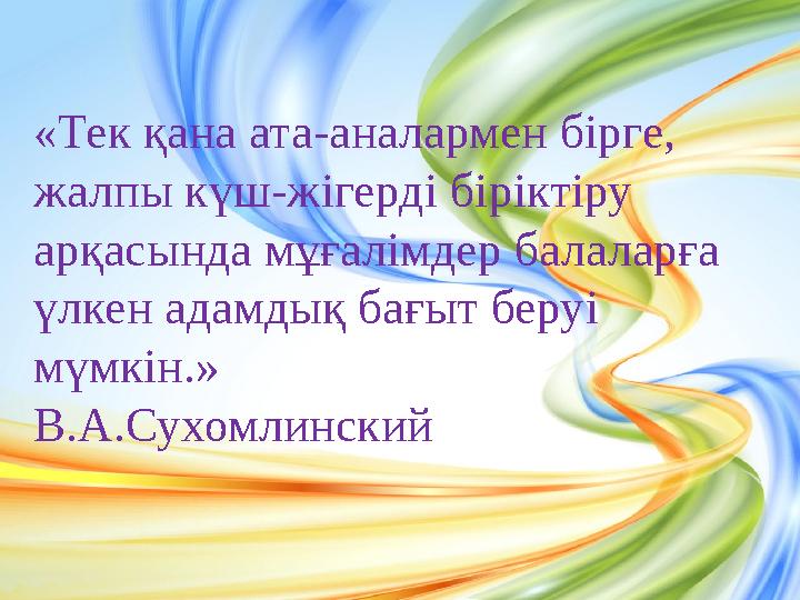 «Тек қана ата-аналармен бірге, жалпы күш-жігерді біріктіру арқасында мұғалімдер балаларға үлкен адамдық бағыт беруі мүмкін.»