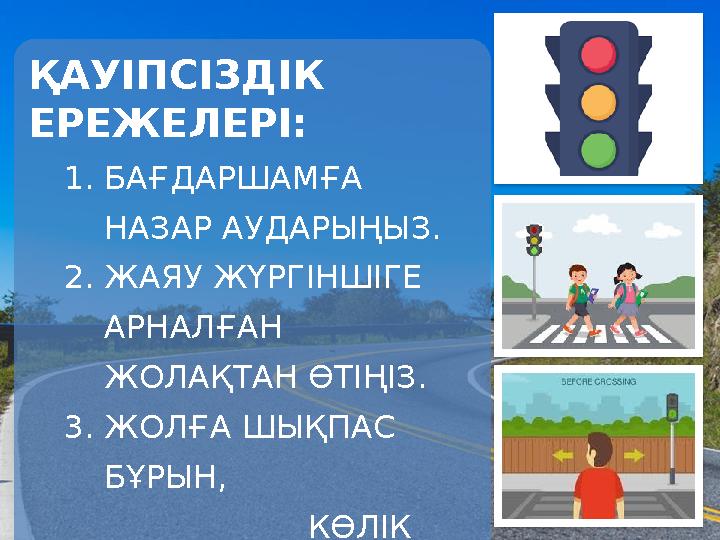 ҚАУІПСІЗДІК ЕРЕЖЕЛЕРІ: 1.БАҒДАРШАМҒА НАЗАР АУДАРЫҢЫЗ. 2.ЖАЯУ ЖҮРГІНШІГЕ АРНАЛҒАН ЖОЛАҚТАН ӨТІҢІЗ. 3.ЖОЛҒА ШЫҚПАС БҰРЫН,