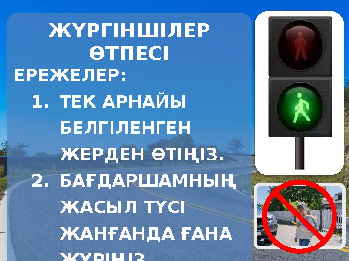 ЖҮРГІНШІЛЕР ӨТПЕСІ ЕРЕЖЕЛЕР: 1.ТЕК АРНАЙЫ БЕЛГІЛЕНГЕН ЖЕРДЕН ӨТІҢІЗ. 2.БАҒДАРШАМНЫҢ ЖАСЫЛ ТҮСІ ЖАНҒАНДА ҒАНА ЖҮРІҢІЗ. 3.Т
