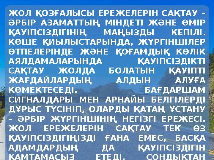 ЖОЛ ҚОЗҒАЛЫСЫ ЕРЕЖЕЛЕРІН САҚТАУ – ӘРБІР АЗАМАТТЫҢ МІНДЕТІ ЖӘНЕ ӨМІР ҚАУІПСІЗДІГІНІҢ МАҢЫЗДЫ КЕПІЛІ. КӨШЕ ҚИЫЛЫСТАРЫНДА, ЖҮРГ