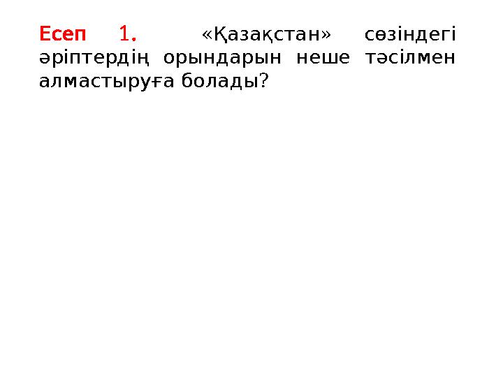 1. Есеп « » Қазақстан сөзіндегі әріптердің орындарын неше тәсілмен ? алмастыруғаболады