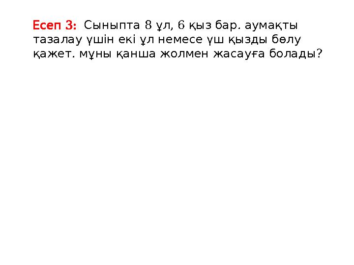 3: Есеп 8 , 6 . Сыныпта ұл қыз бар аумақты тазалау үшін екі ұл немесе үш қызды бөлу . ? қажет мұны қанша жолмен жасауға