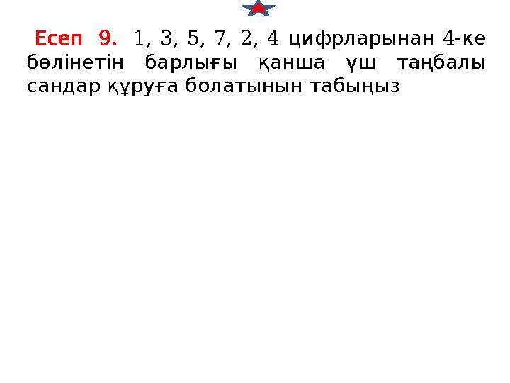 9. Есеп 1, 3, 5, 7, 2, 4 4- цифрларынан ке бөлінетін барлығы қанша үш таңбалы сандарқұруғаболатынынтабыңыз