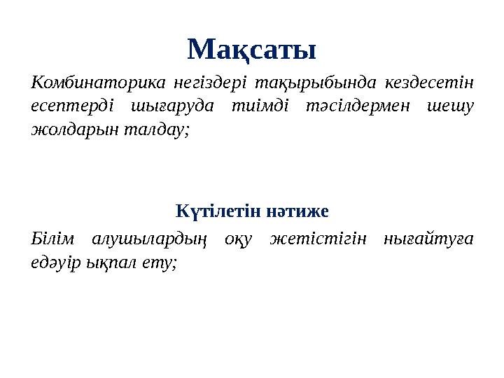 Мақсаты Комбинаторика негіздері тақырыбында кездесетін есептерді шығаруда тиімді тәсілдермен шешу жолдарын талдау; Күтілетін н