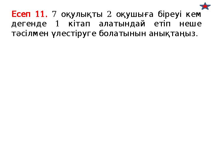 11. Есеп 7 2 оқулықты оқушыға біреуі кем 1 дегенде кітап алатындай етіп неше . тәсілменүлестіругеболатынынанықтаңыз