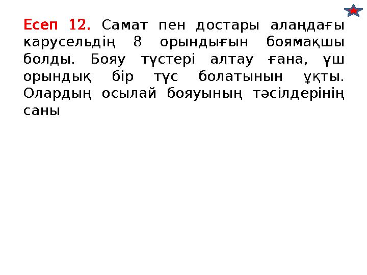 12. Есеп Самат пен достары алаңдағы 8 карусельдің орындығын боямақшы . , болды Бояу түстері алтау ғана үш . орындық