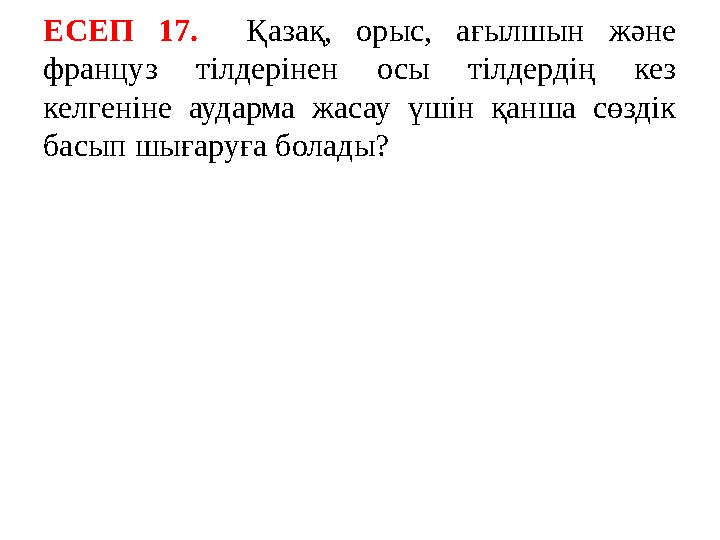 ЕСЕП 17. Қазақ, орыс, ағылшын және француз тілдерінен осы тілдердің кез келгеніне аударма жасау үшін қанша сөздік басып шыға