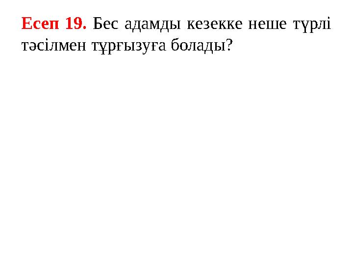 Есеп 19. Бес адамды кезекке неше түрлі тәсілмен тұрғызуға болады?