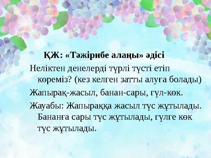 ҚЖ: «Тәжірибе алаңы» әдісі Неліктен денелерді түрлі түсті етіп көреміз? (кез келген затты алуға болады) Жапырақ-жасыл, бан