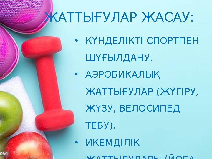 •КҮНДЕЛІКТІ СПОРТПЕН ШҰҒЫЛДАНУ. •АЭРОБИКАЛЫҚ ЖАТТЫҒУЛАР (ЖҮГІРУ, ЖҮЗУ, ВЕЛОСИПЕД ТЕБУ). •ИКЕМДІЛІК ЖАТТЫҒУЛАРЫ (ЙОГА, СОЗЫ
