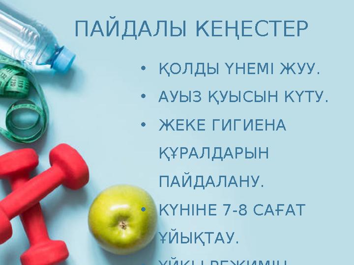 •ҚОЛДЫ ҮНЕМІ ЖУУ. •АУЫЗ ҚУЫСЫН КҮТУ. •ЖЕКЕ ГИГИЕНА ҚҰРАЛДАРЫН ПАЙДАЛАНУ. •КҮНІНЕ 7-8 САҒАТ ҰЙЫҚТАУ. •ҰЙҚЫ РЕЖИМІН САҚТАУ. ПА