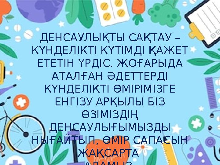 ДЕНСАУЛЫҚТЫ САҚТАУ – КҮНДЕЛІКТІ КҮТІМДІ ҚАЖЕТ ЕТЕТІН ҮРДІС. ЖОҒАРЫДА АТАЛҒАН ӘДЕТТЕРДІ КҮНДЕЛІКТІ ӨМІРІМІЗГЕ ЕНГІЗУ АРҚЫЛЫ