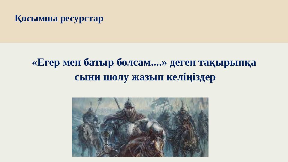 Қосымша ресурстар «Егер мен батыр болсам....» деген тақырыпқа сыни шолу жазып келіңіздер