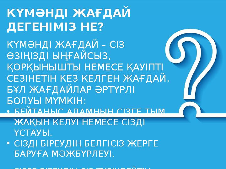 КҮМӘНДІ ЖАҒДАЙ ДЕГЕНІМІЗ НЕ? КҮМӘНДІ ЖАҒДАЙ – СІЗ ӨЗІҢІЗДІ ЫҢҒАЙСЫЗ, ҚОРҚЫНЫШТЫ НЕМЕСЕ ҚАУІПТІ СЕЗІНЕТІН КЕЗ КЕЛГЕН ЖАҒДАЙ.