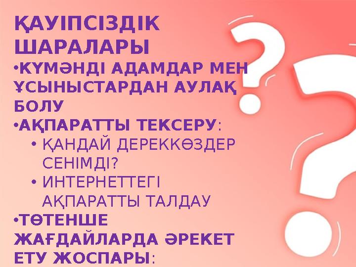 ҚАУІПСІЗДІК ШАРАЛАРЫ •КҮМӘНДІ АДАМДАР МЕН ҰСЫНЫСТАРДАН АУЛАҚ БОЛУ •АҚПАРАТТЫ ТЕКСЕРУ : •ҚАНДАЙ ДЕРЕККӨЗДЕР СЕНІМДІ? •ИНТЕРНЕ