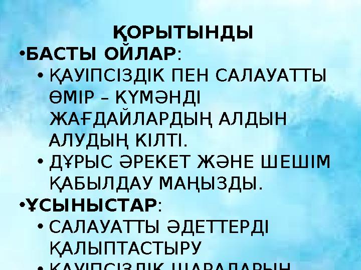ҚОРЫТЫНДЫ •БАСТЫ ОЙЛАР : •ҚАУІПСІЗДІК ПЕН САЛАУАТТЫ ӨМІР – КҮМӘНДІ ЖАҒДАЙЛАРДЫҢ АЛДЫН АЛУДЫҢ КІЛТІ. •ДҰРЫС ӘРЕКЕТ ЖӘНЕ ШЕШІМ