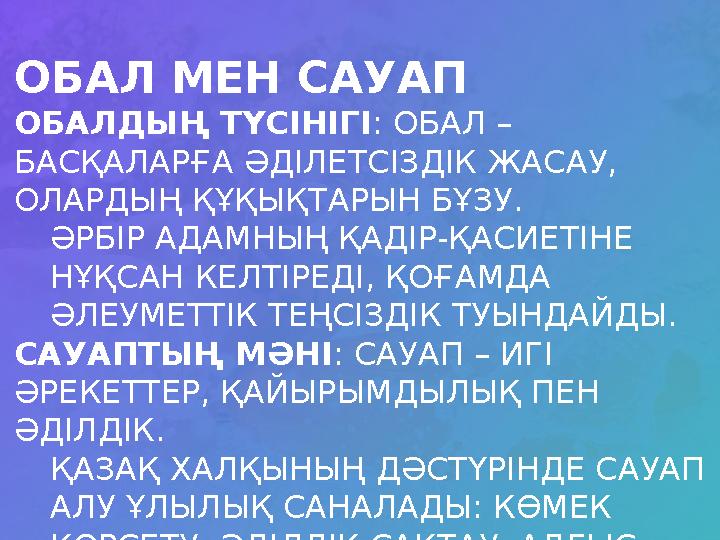 ОБАЛ МЕН САУАП ОБАЛДЫҢ ТҮСІНІГІ : ОБАЛ – БАСҚАЛАРҒА ӘДІЛЕТСІЗДІК ЖАСАУ, ОЛАРДЫҢ ҚҰҚЫҚТАРЫН БҰЗУ. ӘРБІР АДАМНЫҢ ҚАДІР-ҚАСИЕТІНЕ