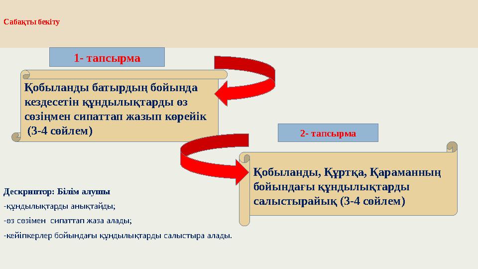 Сабақты бекіту Дескриптор: Білім алушы -құндылықтарды анықтайды; -өз сөзімен сипаттап жаза алады; -кейіпкерлер бойындағы құнды