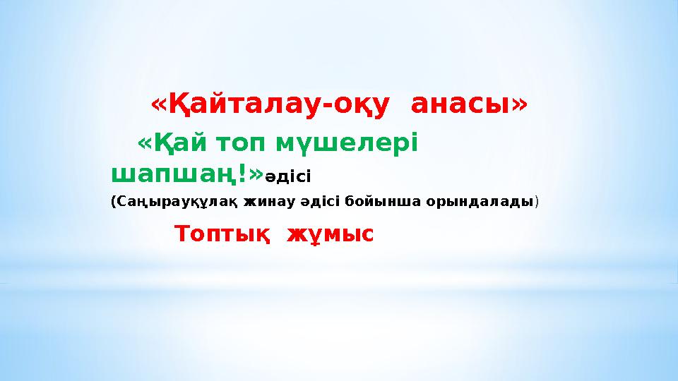 «Қайталау-оқу анасы» «Қай топ мүшелері шапшаң!» әдісі (Саңырауқұлақ жинау әдісі бойынша орындалады ) Топтық