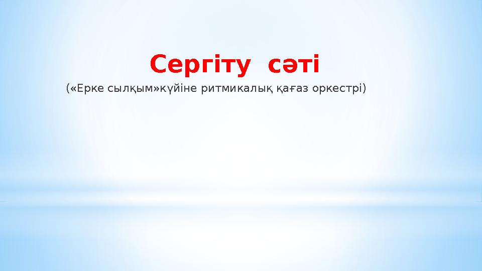Сергіту сәті («Ерке сылқым»күйіне ритмикалық қағаз оркестрі)