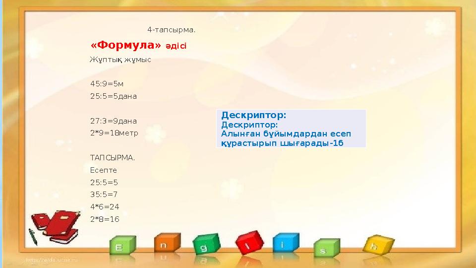 4-тапсырма. «Формула» әдісі Жұптық жұмыс 45:9=5м 25:5=5дана 27:3=9дана 2*9=18метр ТАПСЫРМА. Есепте 25:5=
