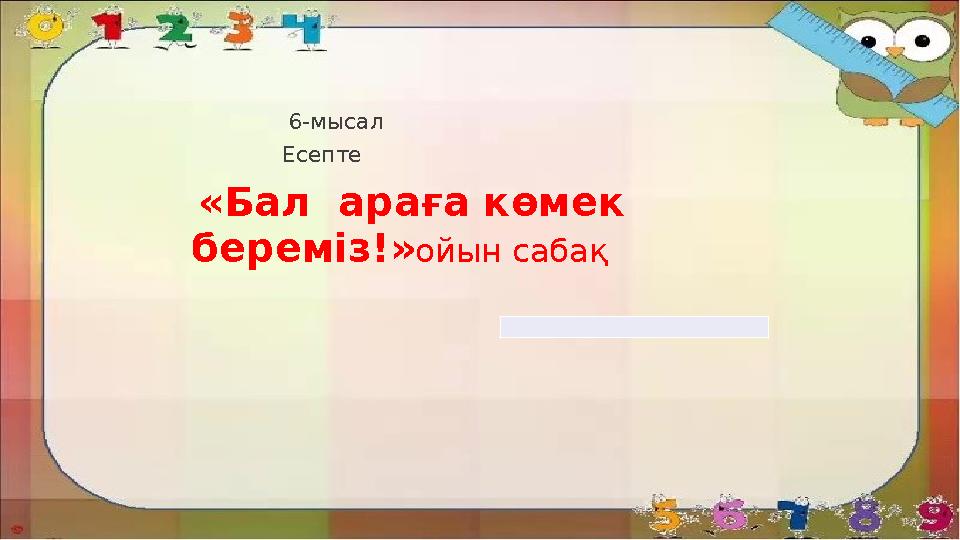 6-мысал Есепте «Бал араға көмек береміз!»ойын сабақ