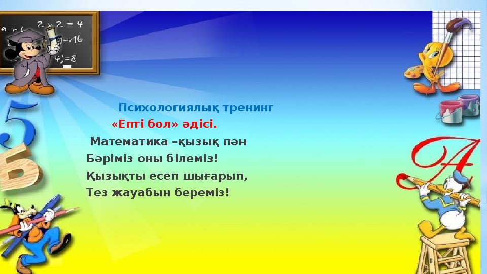 Психологиялық тренинг «Епті бол» әдісі. Математика –қызық пән Бәріміз оны білеміз! Қызықты есеп шығарып, Те