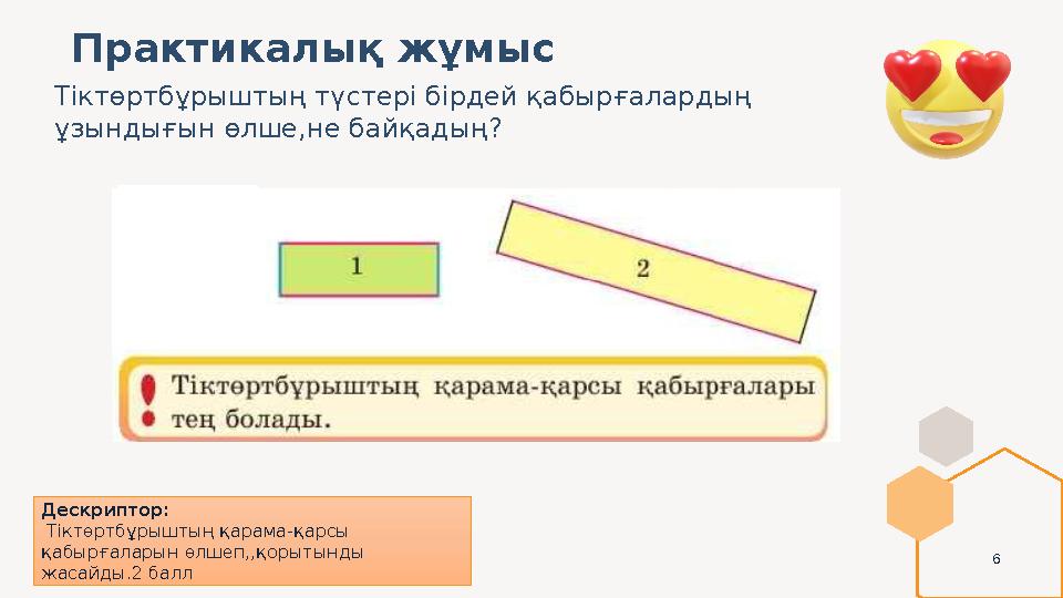 6 Практикалық жұмыс Дескриптор: Тіктөртбұрыштың қарама-қарсы қабырғаларын өлшеп,,қорытынды жасайды.2 балл Тіктөртбұрыштың тү