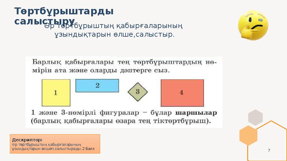 7 Төртбұрыштарды салыстыру Дескриптор: Әр төртбұрыштың қабырғаларының ұзындықтарын өлшеп,салыстырады .2 балл Әр төртбұрыштың