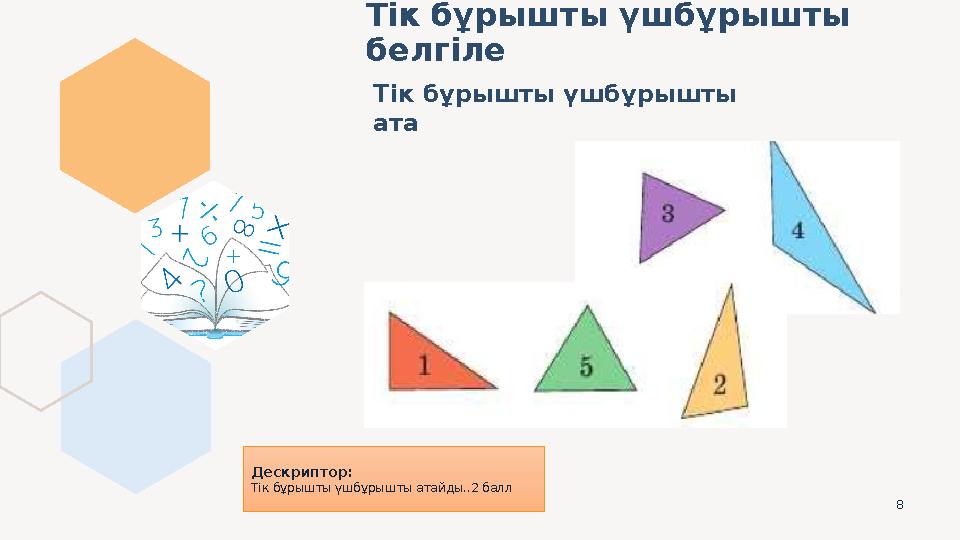 8 Тік бұрышты үшбұрышты белгіле Тік бұрышты үшбұрышты ата Дескриптор: Тік бұрышты үшбұрышты атайды..2 балл