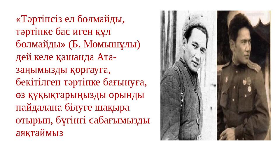 «Тәртіпсіз ел болмайды, тәртіпке бас иген құл болмайды» (Б. Момышұлы) дей келе қашанда Ата- заңымызды қорғауға, бекітілген т