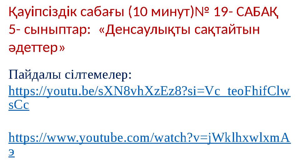 Қауіпсіздік сабағы (10 минут)№ 19- САБАҚ 5- сыныптар: «Денсаулықты сақтайтын әдеттер» Пайдалы сілтемелер: https://youtu.b